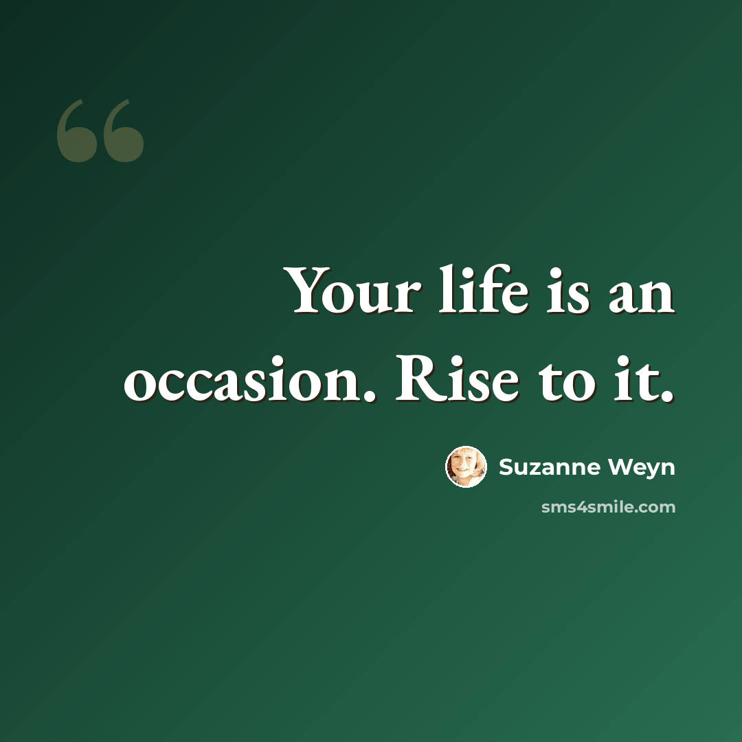 “Your life is an occasion. Rise to it.” quote by Suzanne Weyn