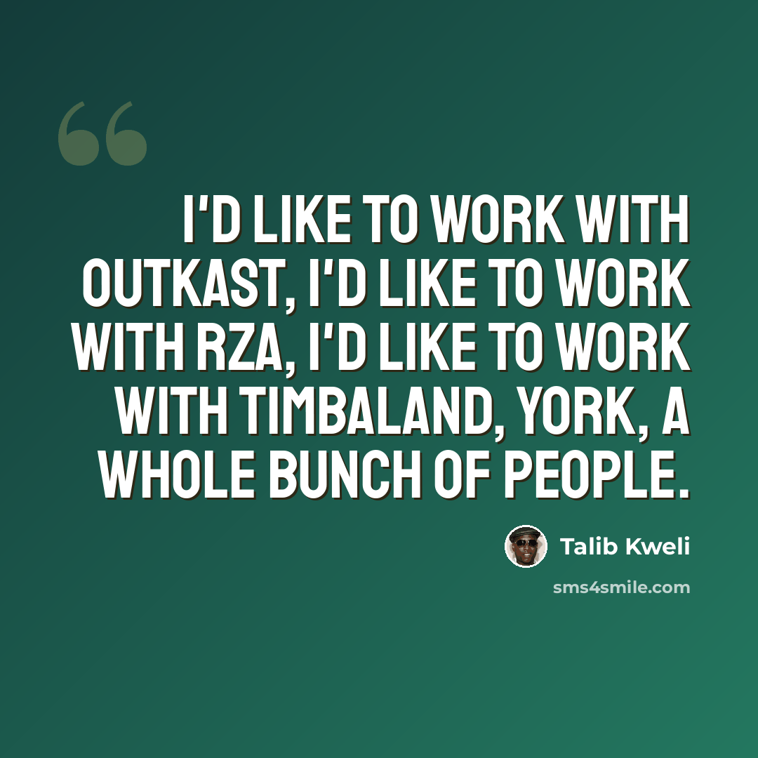 “I'd like to work with Outkast, I'd like to work with RZA, I'd like to work with Timbaland, York, a whole bunch of people.” quote by Talib Kweli