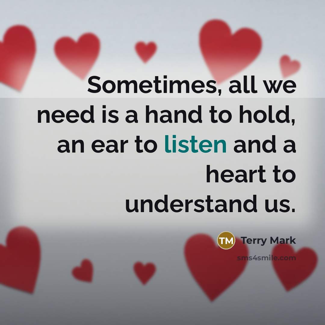 “Sometimes, all we need is a hand to hold, an ear to listen and a heart to understand us.” quote by Terry Mark