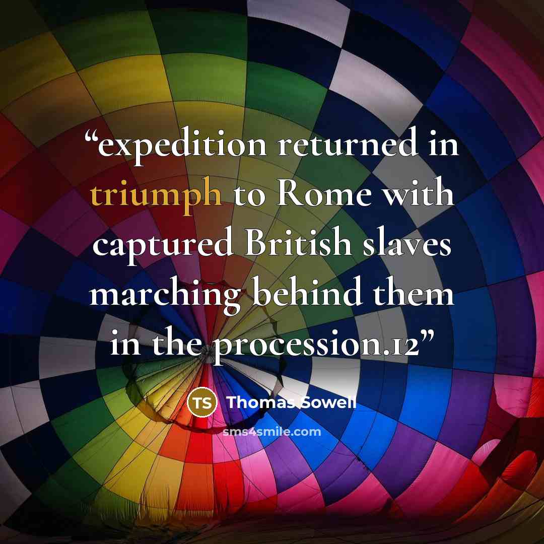 “expedition returned in triumph to Rome with captured British slaves marching behind them in the procession.12” quote by Thomas Sowell