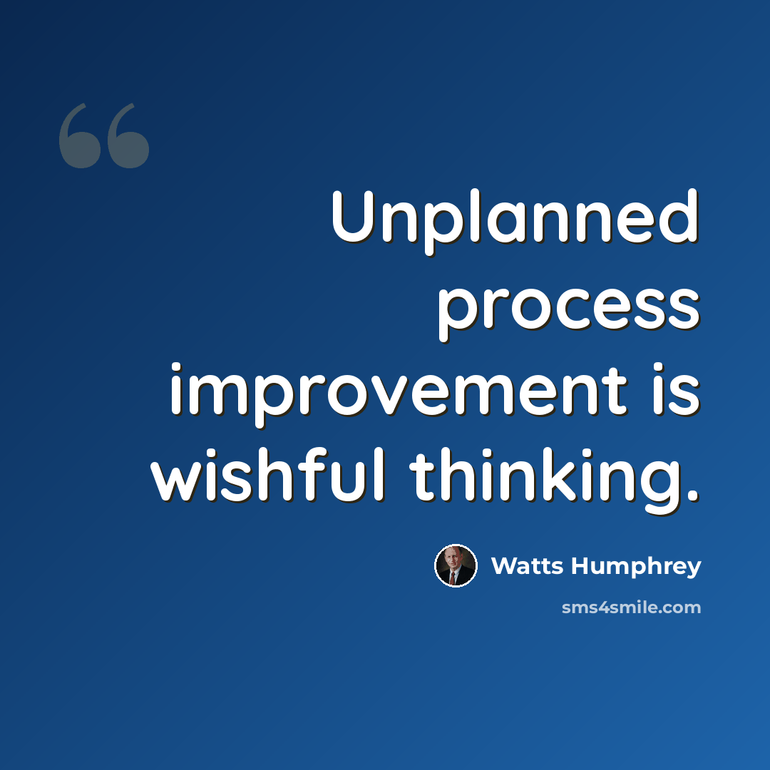 “Unplanned process improvement is wishful thinking.” quote by Watts Humphrey