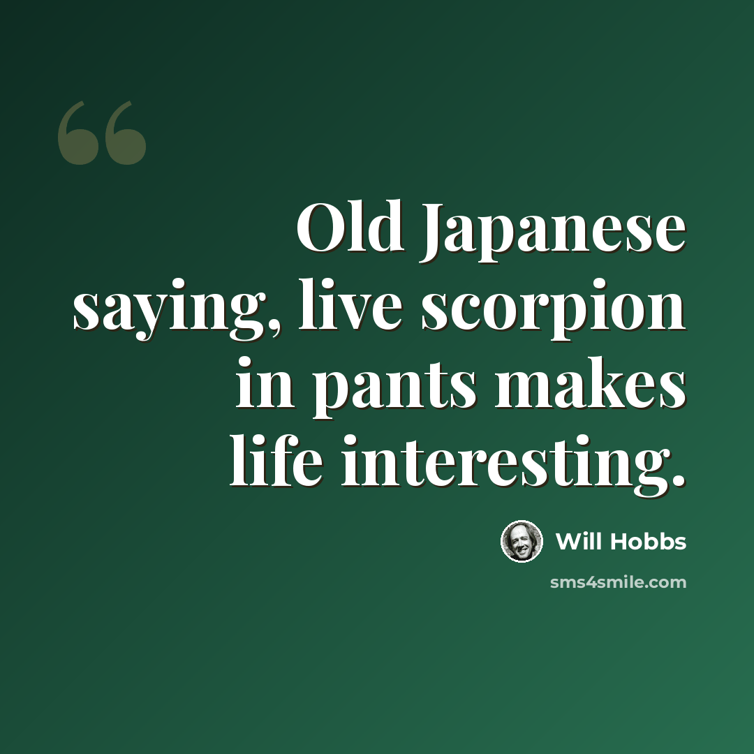 “Old Japanese saying, live scorpion in pants makes life interesting.” quote by Will Hobbs