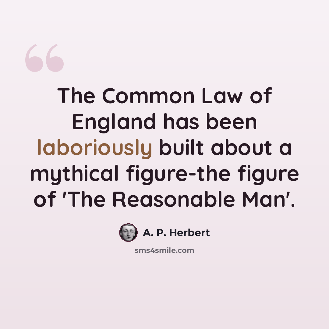 “The Common Law of England has been laboriously built about a mythical figure-the figure of 'The Reasonable Man'.” quote by A. P. Herbert