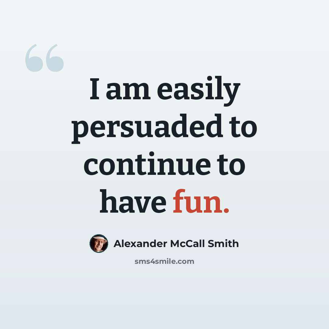 “I am easily persuaded to continue to have fun.” quote by Alexander McCall Smith