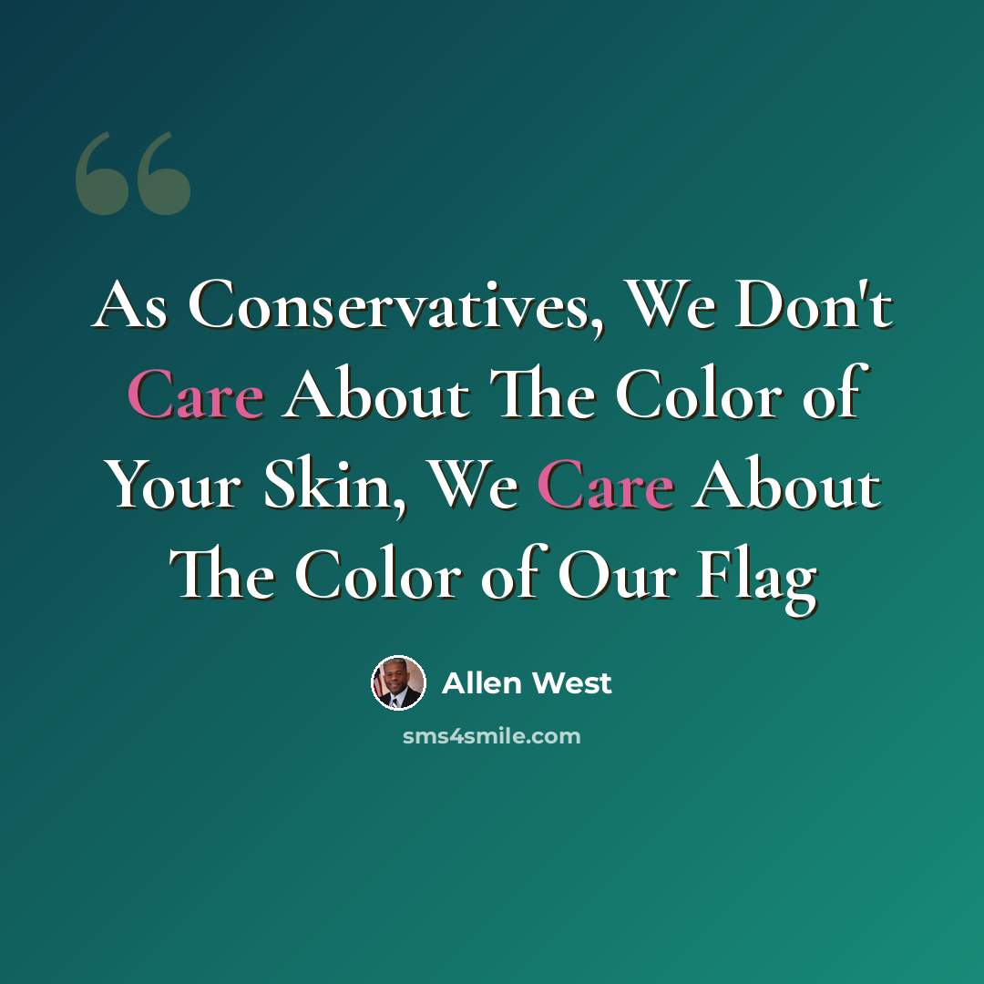 “As Conservatives, We Don't Care About The Color of Your Skin, We Care About The Color of Our Flag” quote by Allen West