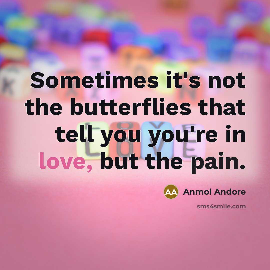 “Sometimes it's not the butterflies that tell you you're in love, but the pain.” quote by Anmol Andore