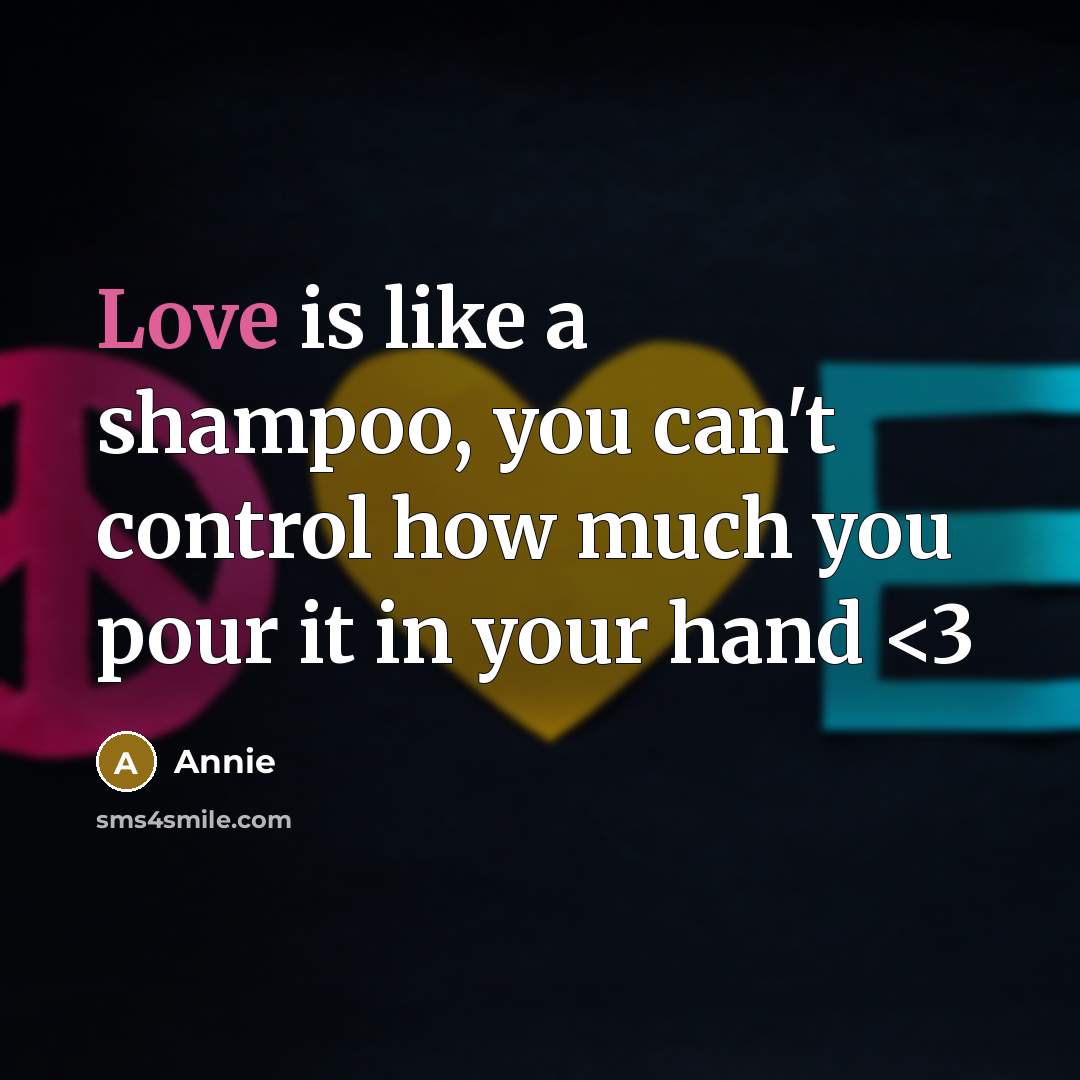 “Love is like a shampoo, you can't control how much you pour it in your hand” quote by Annie