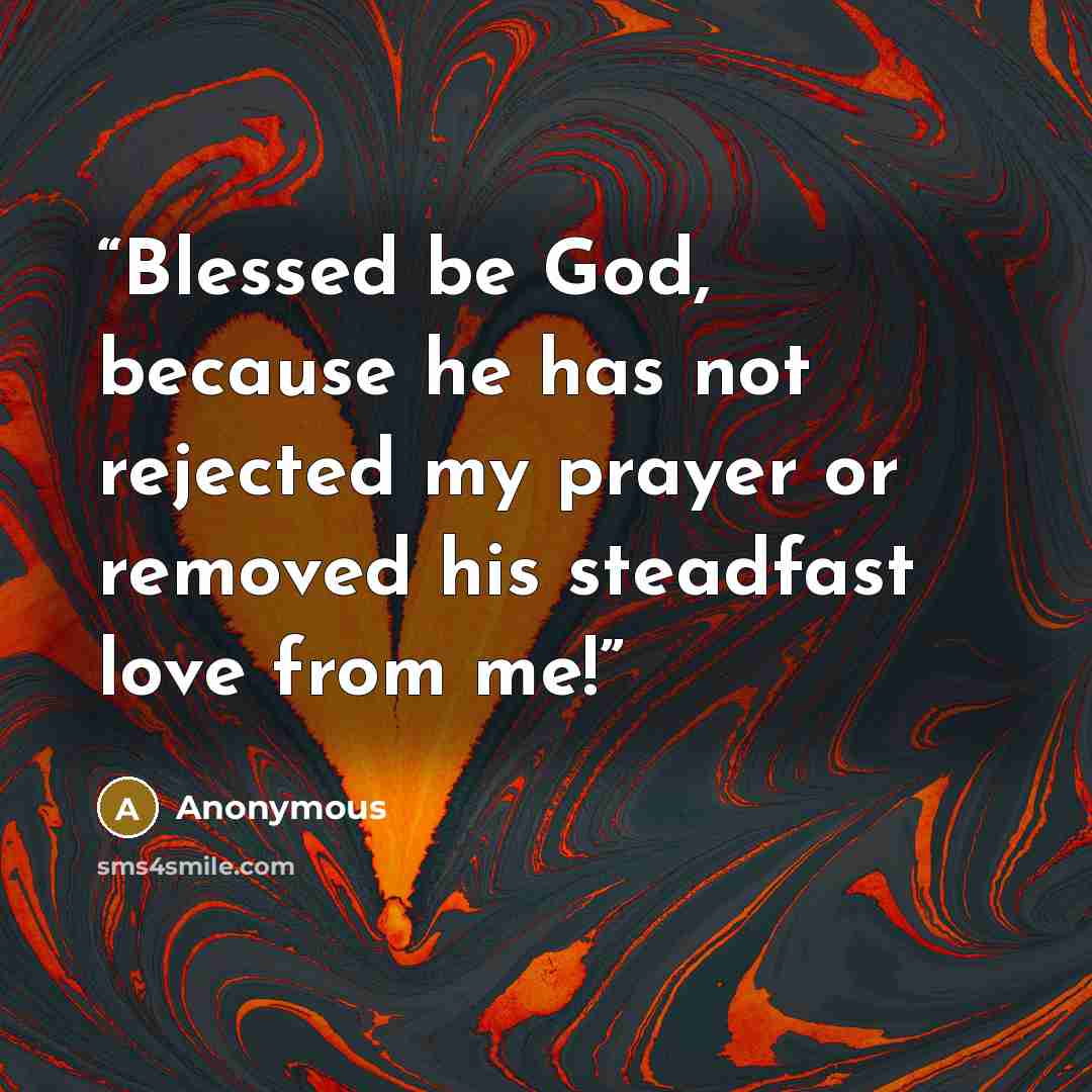 “Blessed be God, because he has not rejected my prayer or removed his steadfast love from me!” quote by Anonymous