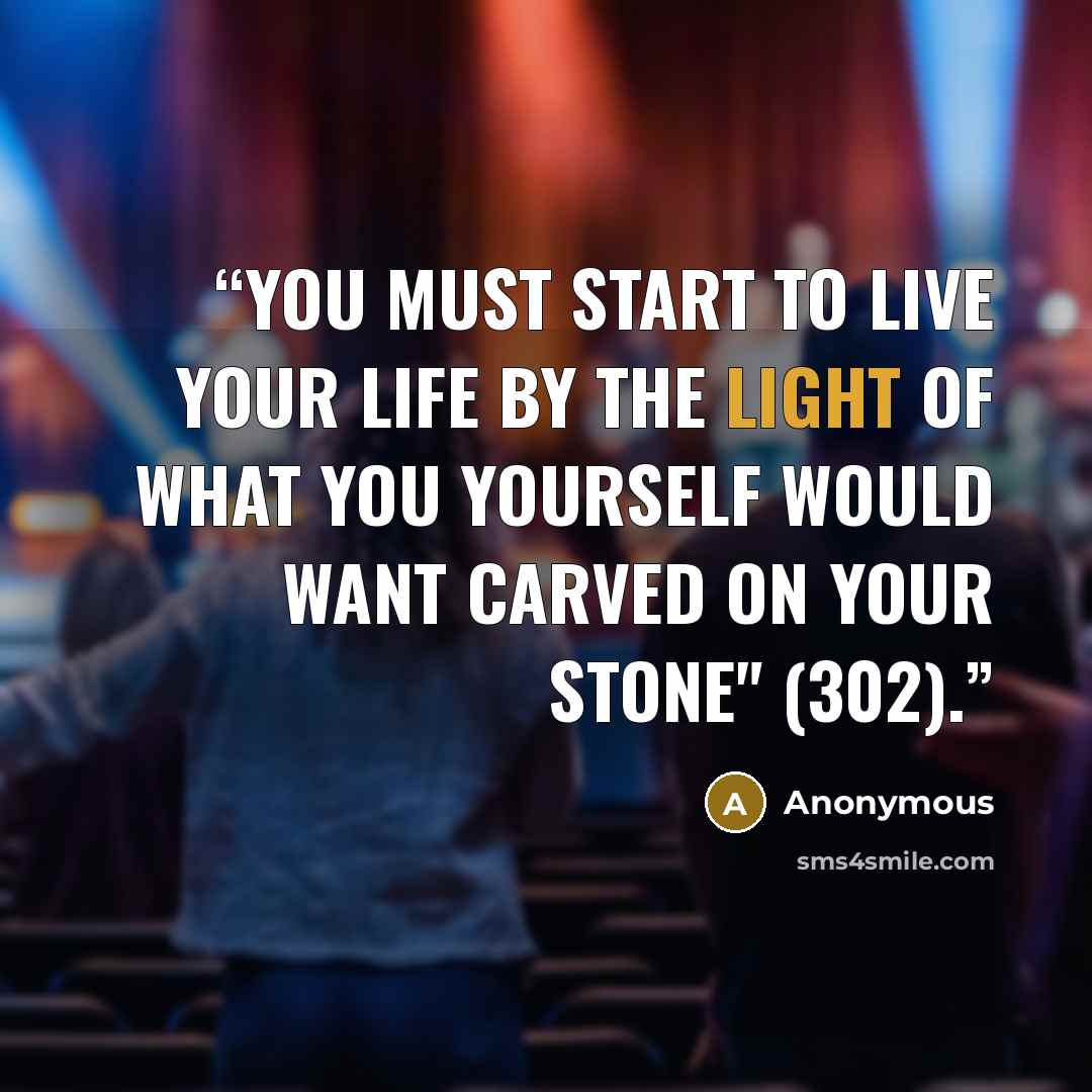 “You must start to live your life by the light of what you yourself would want carved on your stone" (302).” quote by Anonymous