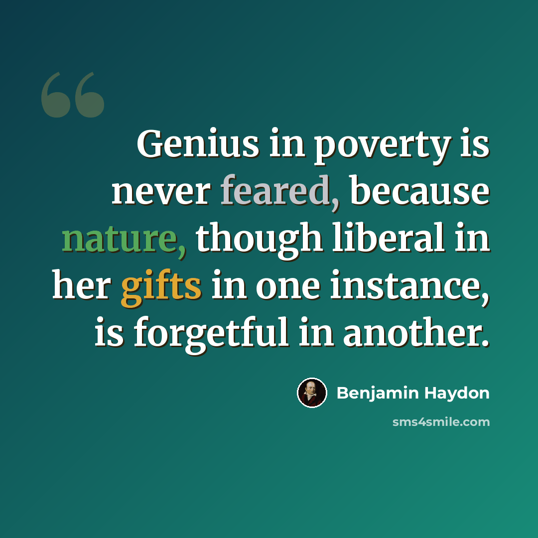 “Genius in poverty is never feared, because nature, though liberal in her gifts in one instance, is forgetful in another.” quote by Benjamin Haydon