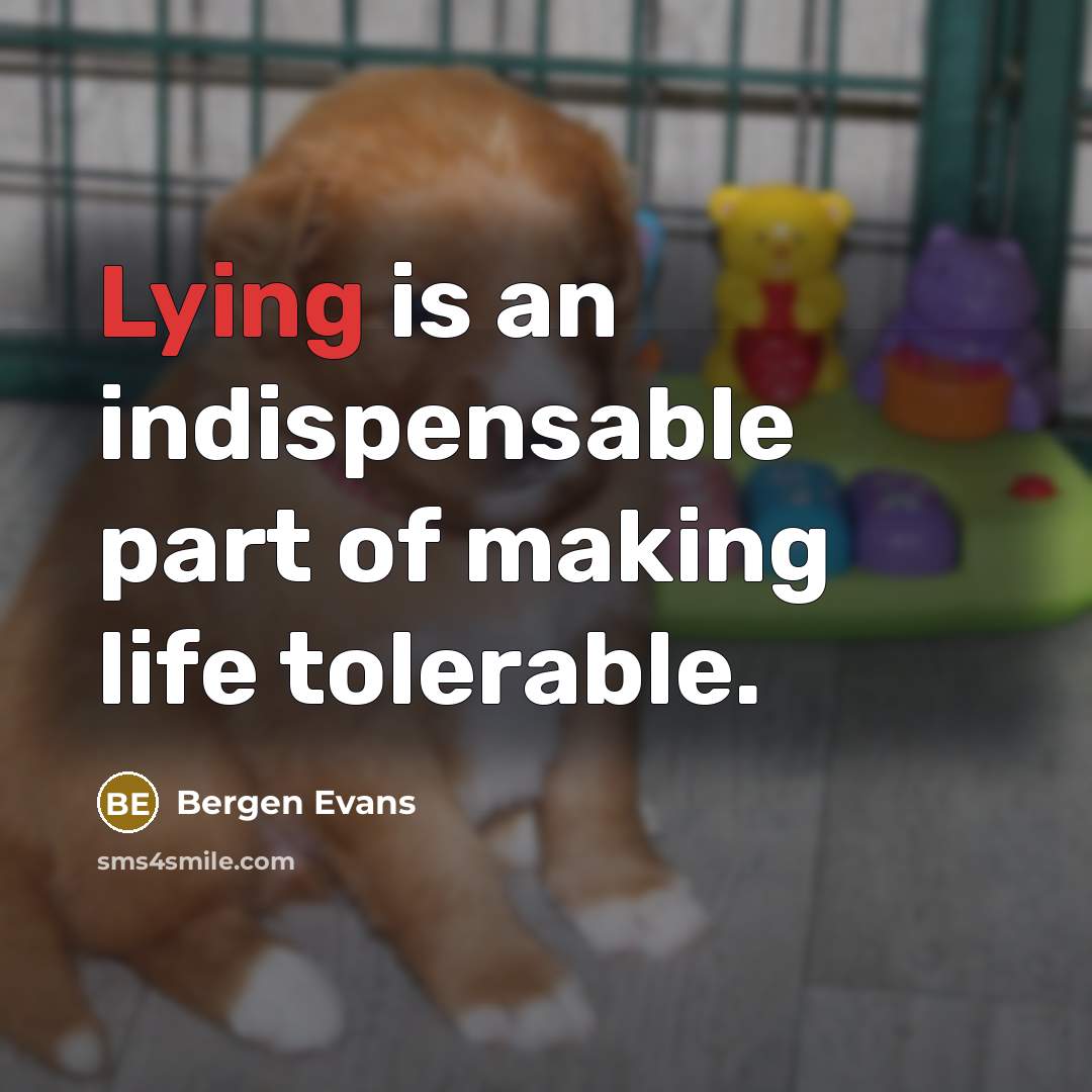 “Lying is an indispensable part of making life tolerable.” quote by Bergen Evans
