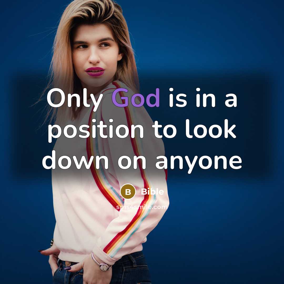 “Only God is in a position to look down on anyone” quote by Bible