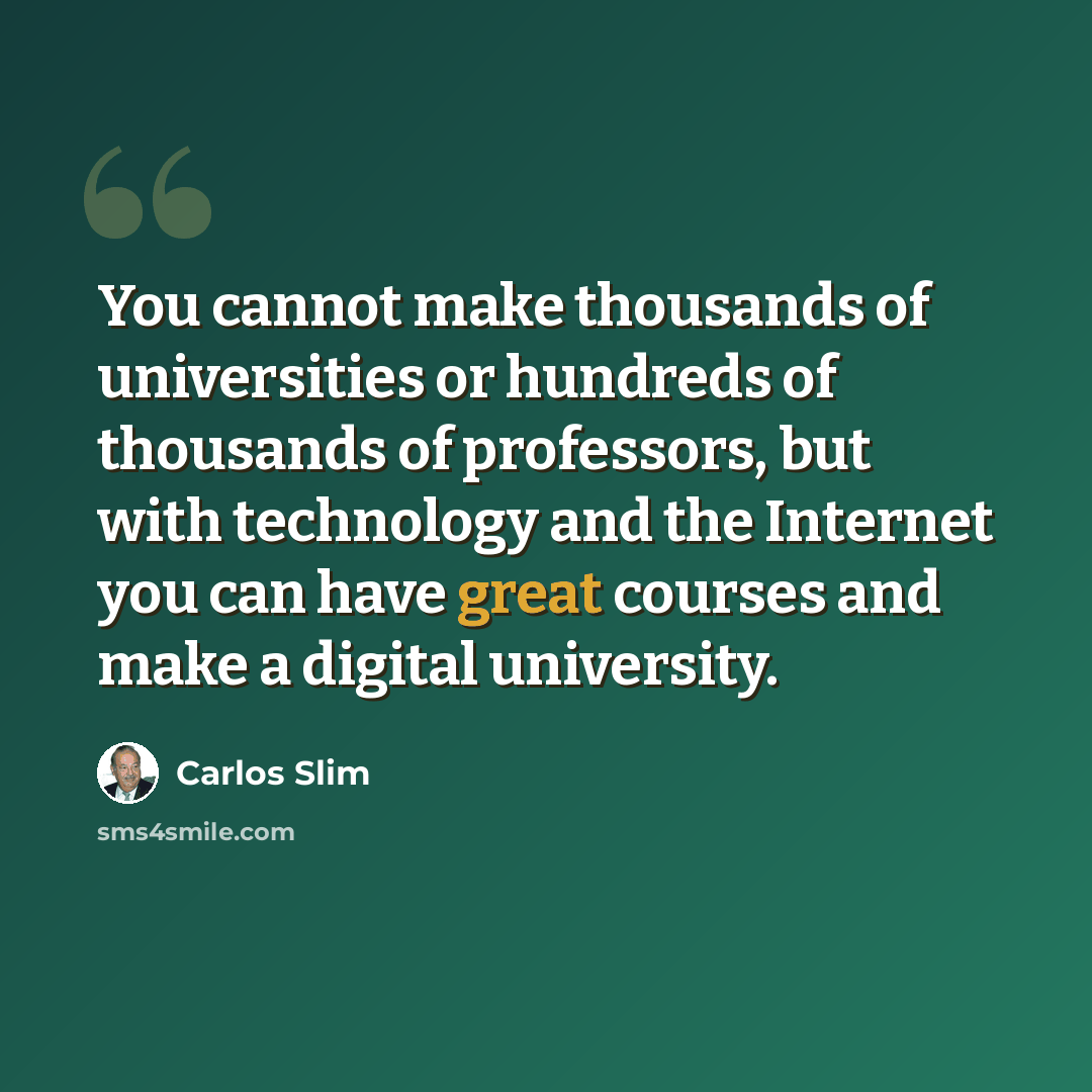 “You cannot make thousands of universities or hundreds of thousands of professors, but with technology and the Internet you can have great courses and make a digital university.” quote by Carlos Slim