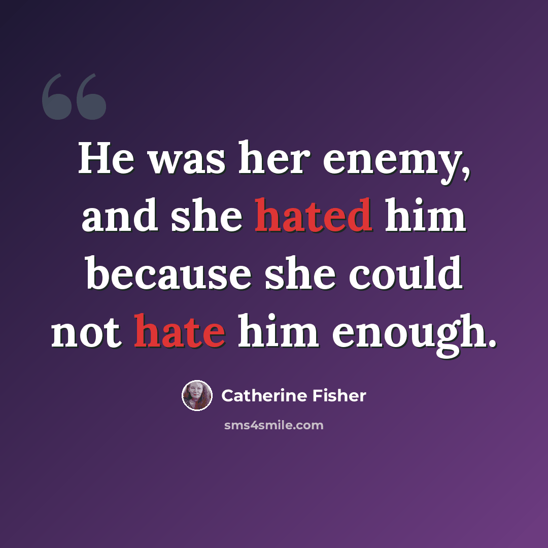 “He was her enemy, and she hated him because she could not hate him enough.” quote by Catherine Fisher