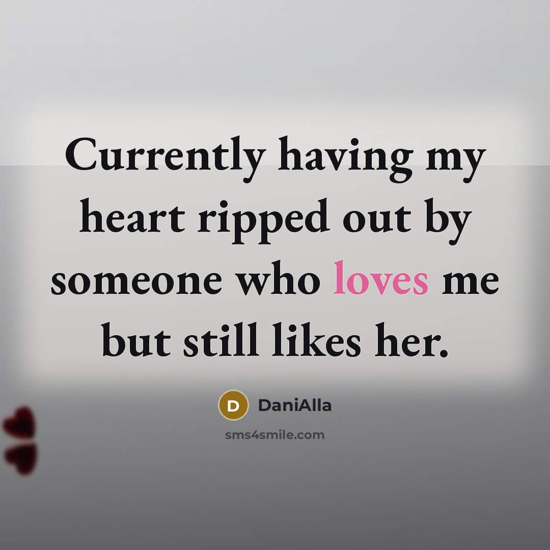 “Currently having my heart ripped out by someone who loves me but still likes her.” quote by DaniAlla