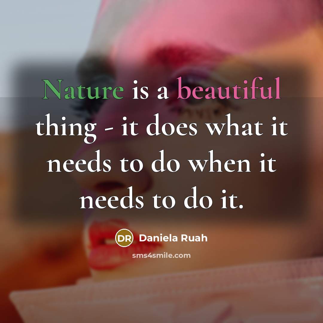 “Nature is a beautiful thing - it does what it needs to do when it needs to do it.” quote by Daniela Ruah