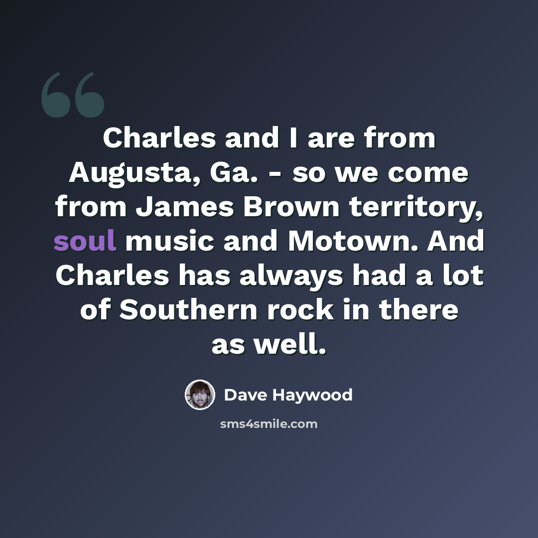 “Charles and I are from Augusta, Ga. - so we come from James Brown territory, soul music and Motown. And Charles has always had a lot of Southern rock in there as well.” quote by Dave Haywood