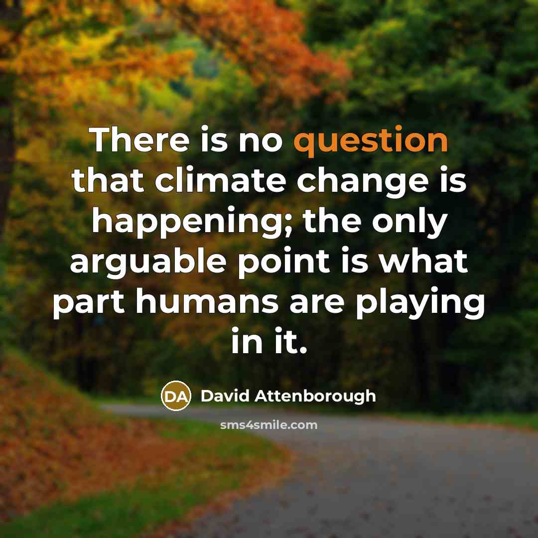 “There is no question that climate change is happening; the only arguable point is what part humans are playing in it.” quote by David Attenborough