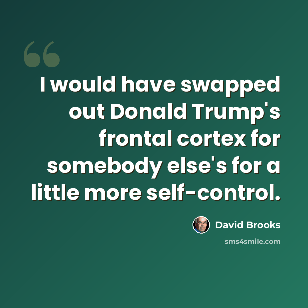 “I would have swapped out Donald Trump's frontal cortex for somebody else's for a little more self-control.” quote by David Brooks