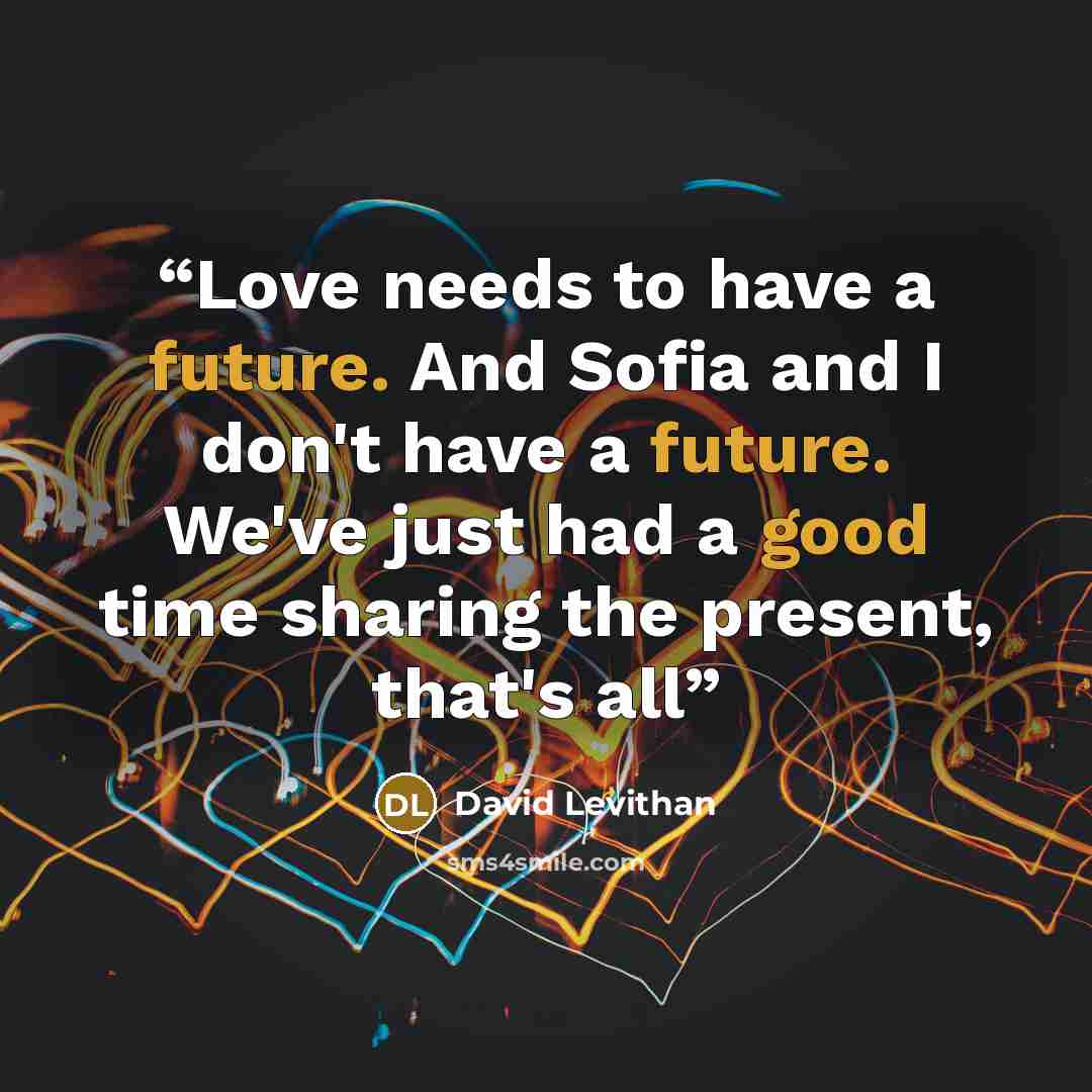 “Love needs to have a future. And Sofia and I don't have a future. We've just had a good time sharing the present, that's all” quote by David Levithan
