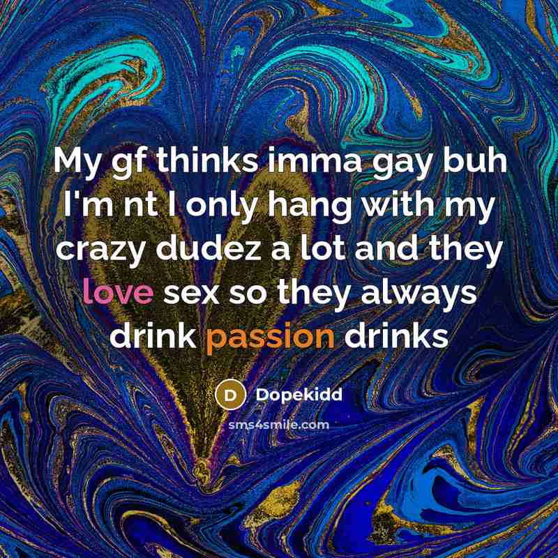 “My gf thinks imma gay buh I'm nt I only hang with my crazy dudez a lot and they love sex so they always drink passion drinks” quote by Dopekidd
