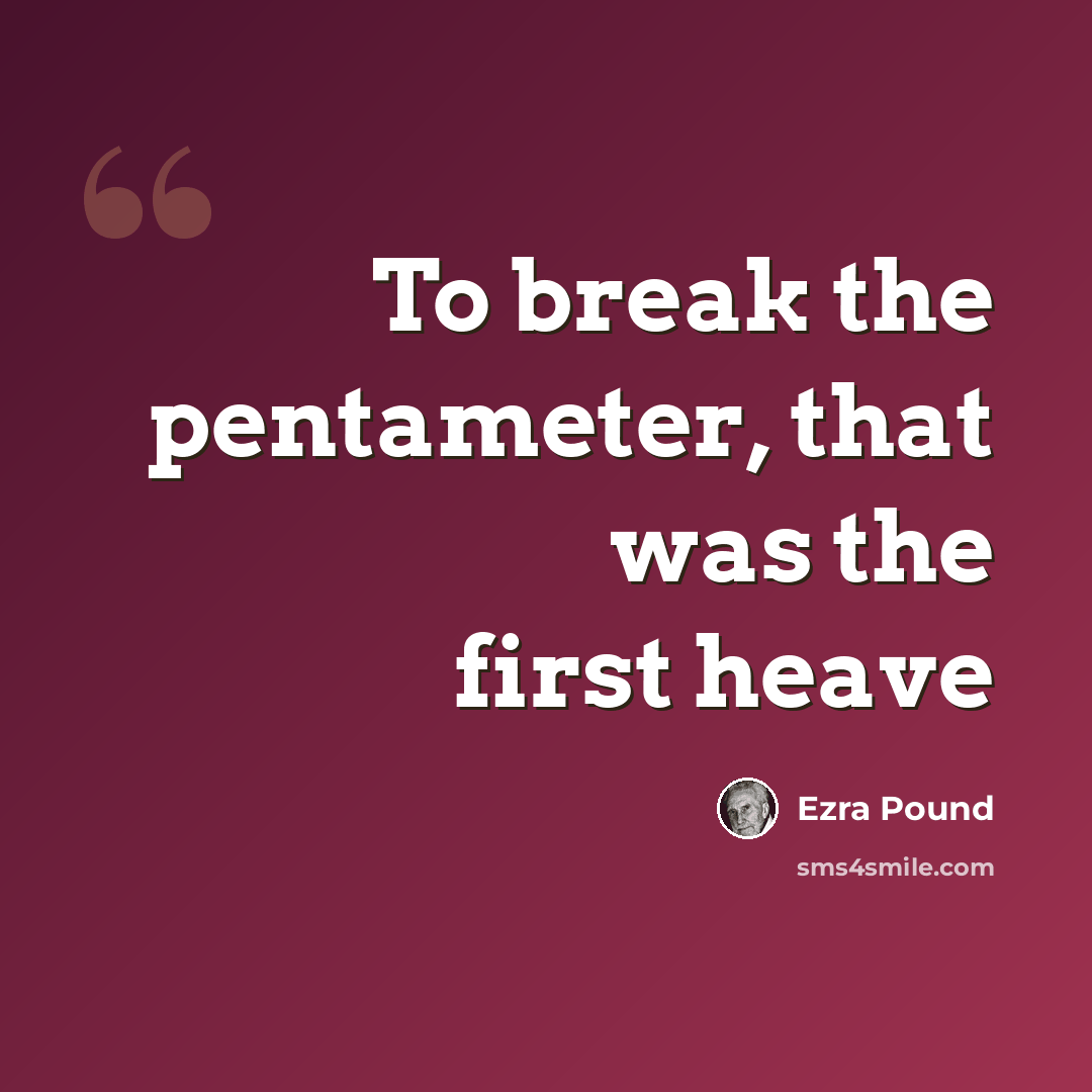 “To break the pentameter, that was the first heave” quote by Ezra Pound