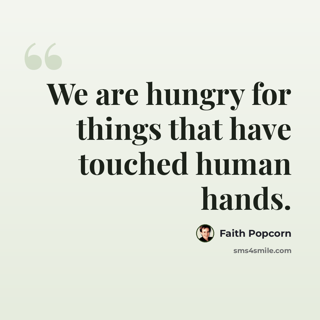 “We are hungry for things that have touched human hands.” quote by Faith Popcorn