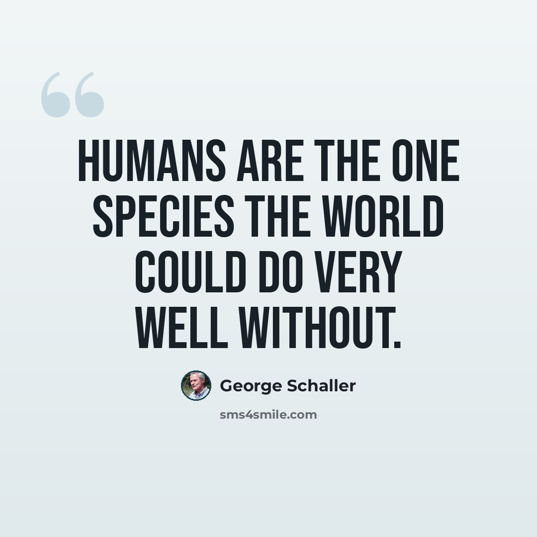 “Humans are the one species the world could do very well without.” quote by George Schaller