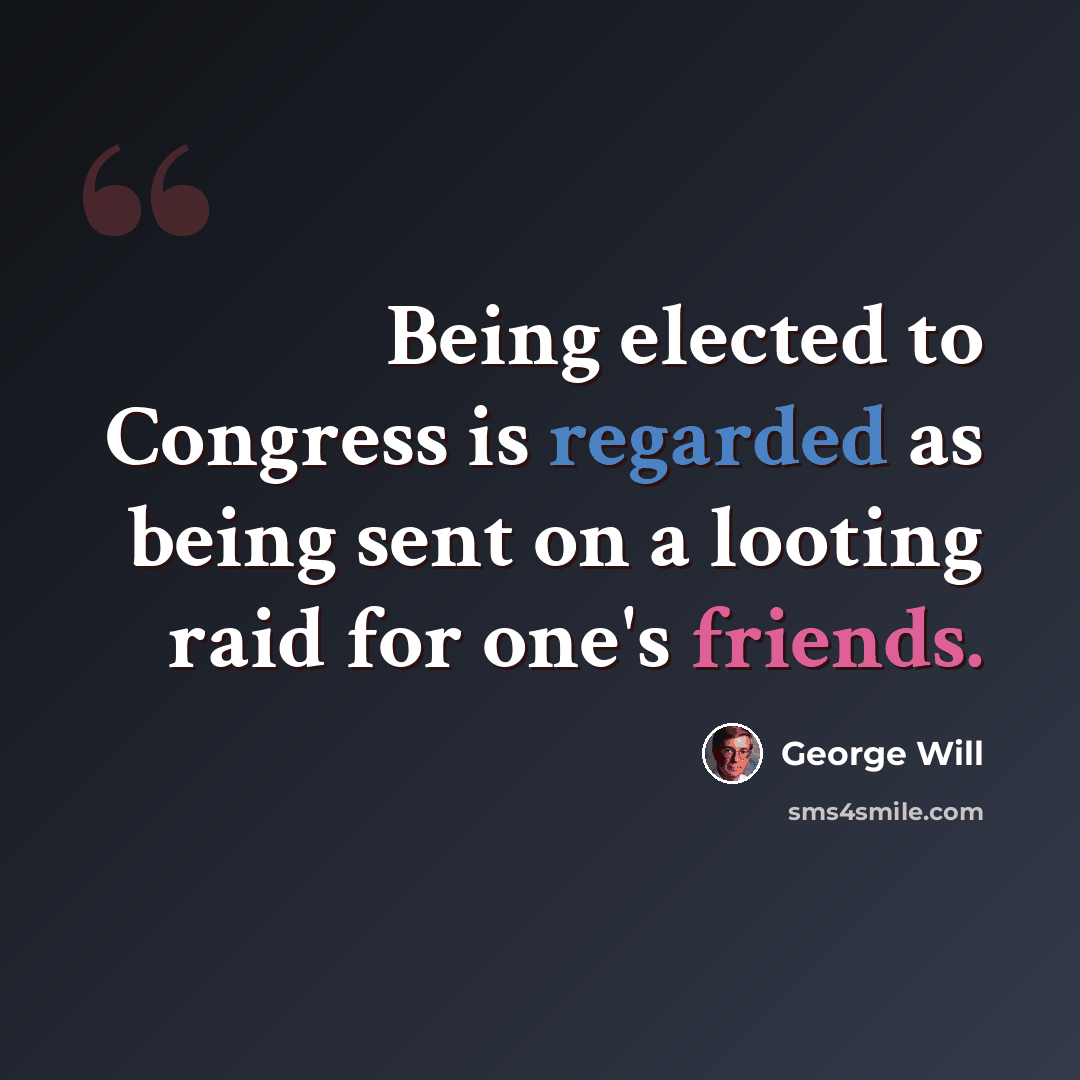 “Being elected to Congress is regarded as being sent on a looting raid for one's friends.” quote by George Will