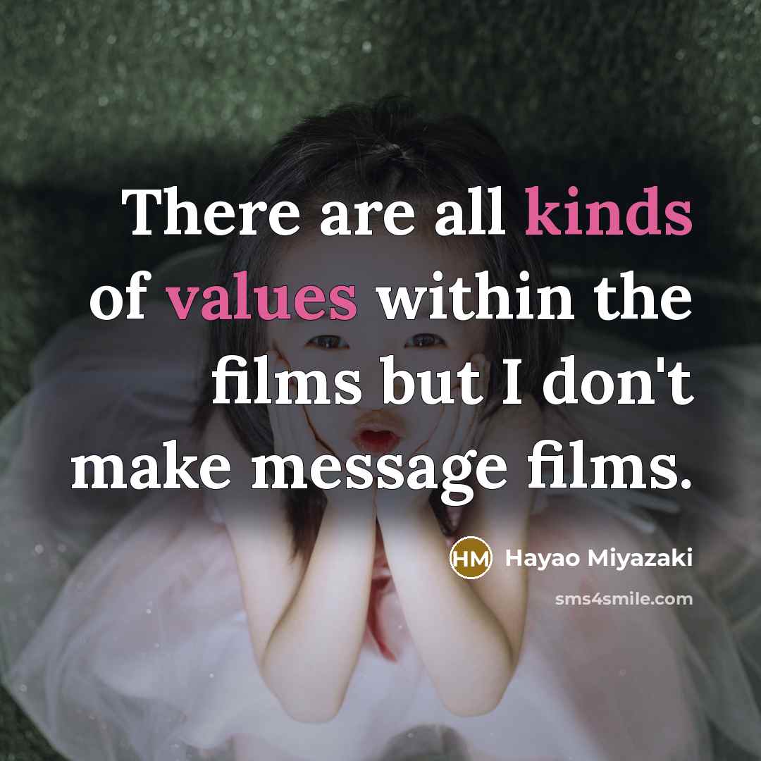 “There are all kinds of values within the films but I don't make message films.” quote by Hayao Miyazaki