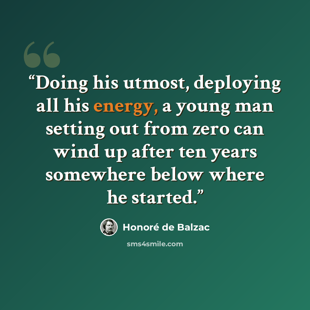 “Doing his utmost, deploying all his energy, a young man setting out from zero can wind up after ten years somewhere below where he started.” quote by Honoré de Balzac