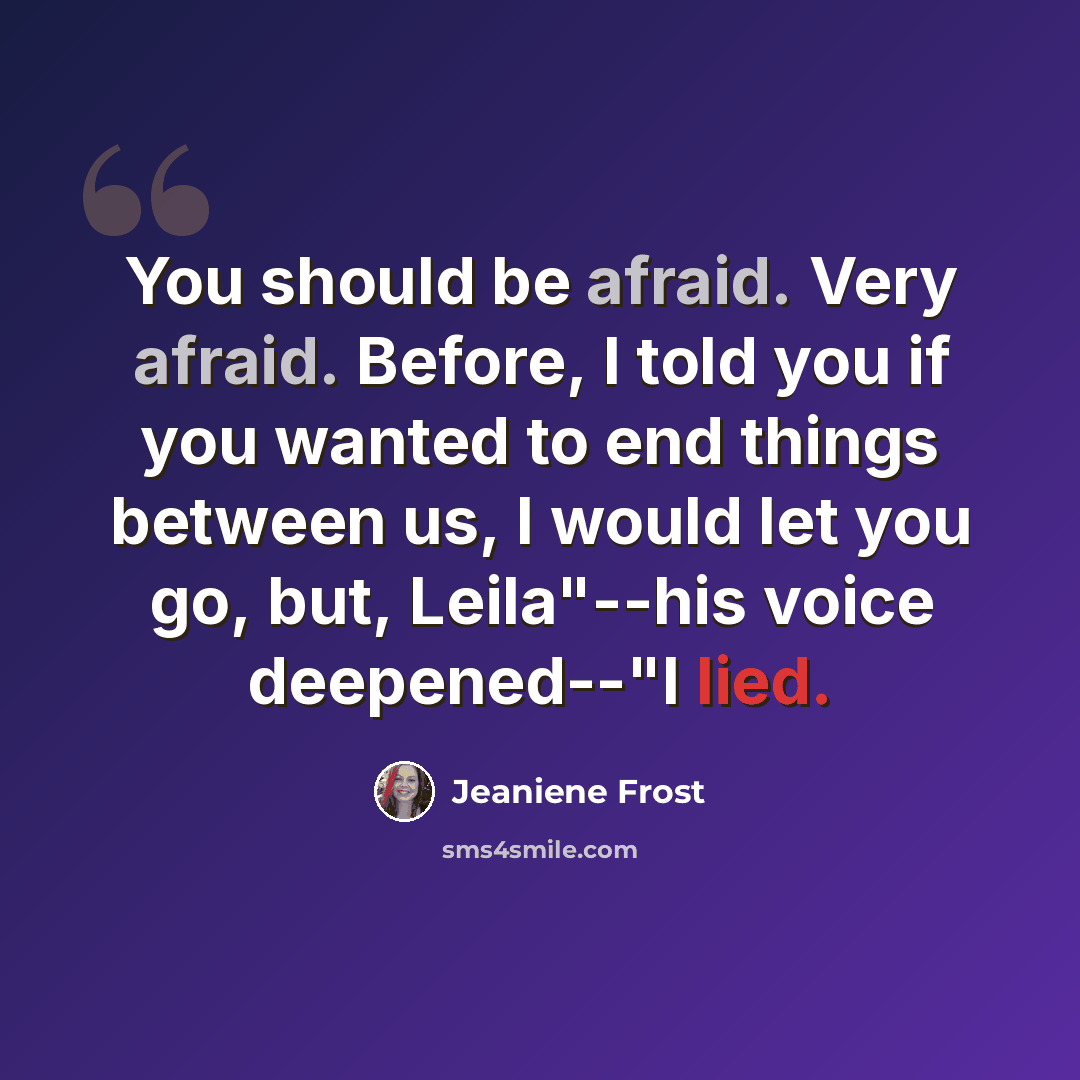 “You should be afraid. Very afraid. Before, I told you if you wanted to end things between us, I would let you go, but, Leila"--his voice deepened--"I lied.” quote by Jeaniene Frost