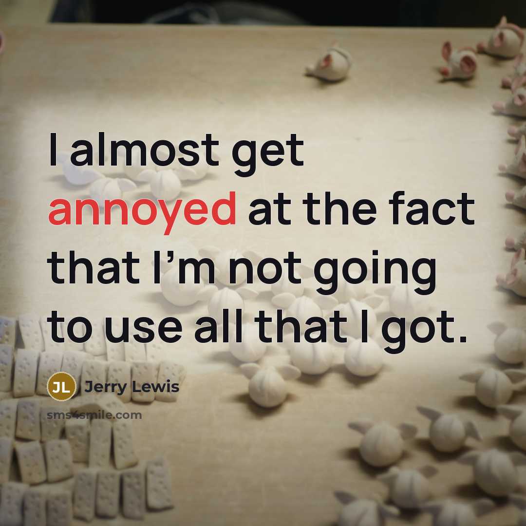 “I almost get annoyed at the fact that I'm not going to use all that I got.” quote by Jerry Lewis