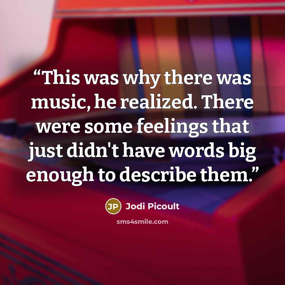 “This was why there was music, he realized. There were some feelings that just didn't have words big enough to describe them.” quote by Jodi Picoult