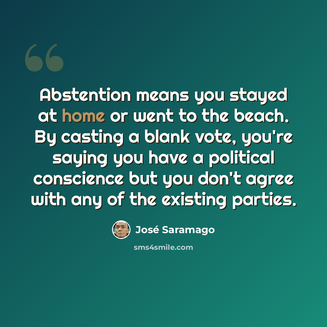 “Abstention means you stayed at home or went to the beach. By casting a blank vote, you're saying you have a political conscience but you don't agree with any of the existing parties.” quote by Jose Saramago