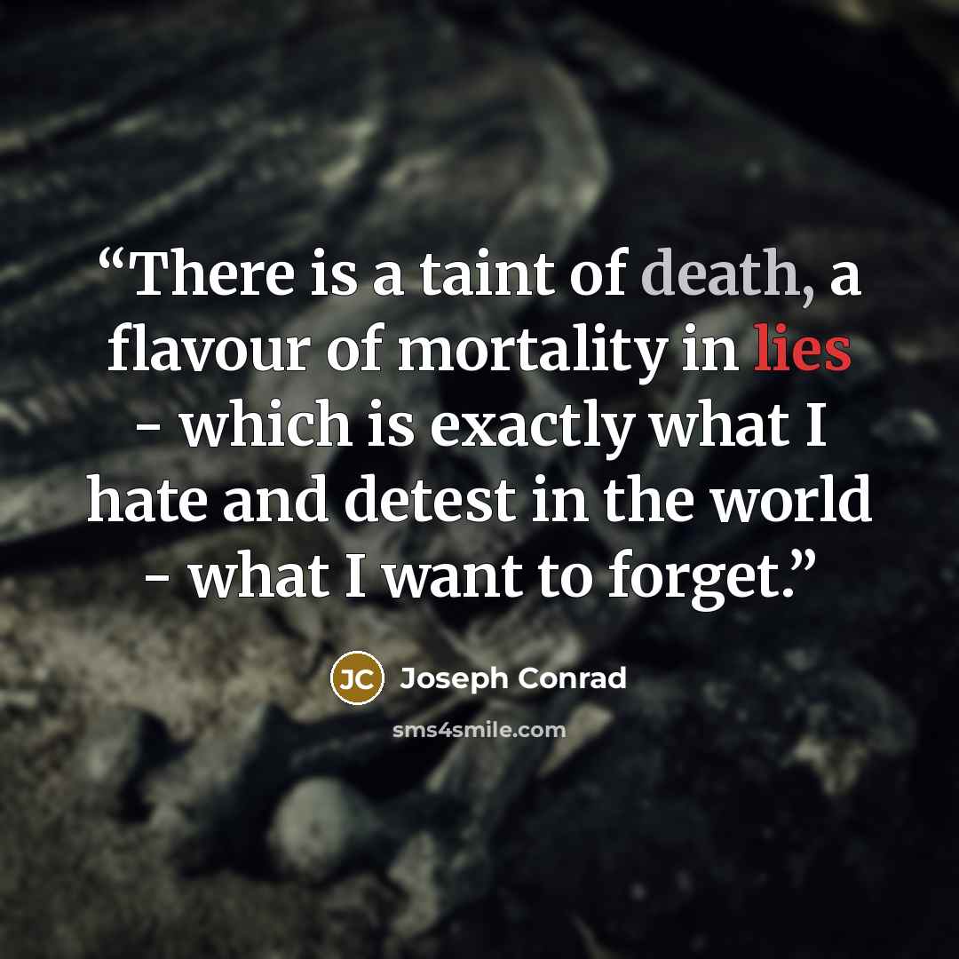 “There is a taint of death, a flavour of mortality in lies - which is exactly what I hate and detest in the world - what I want to forget.” quote by Joseph Conrad