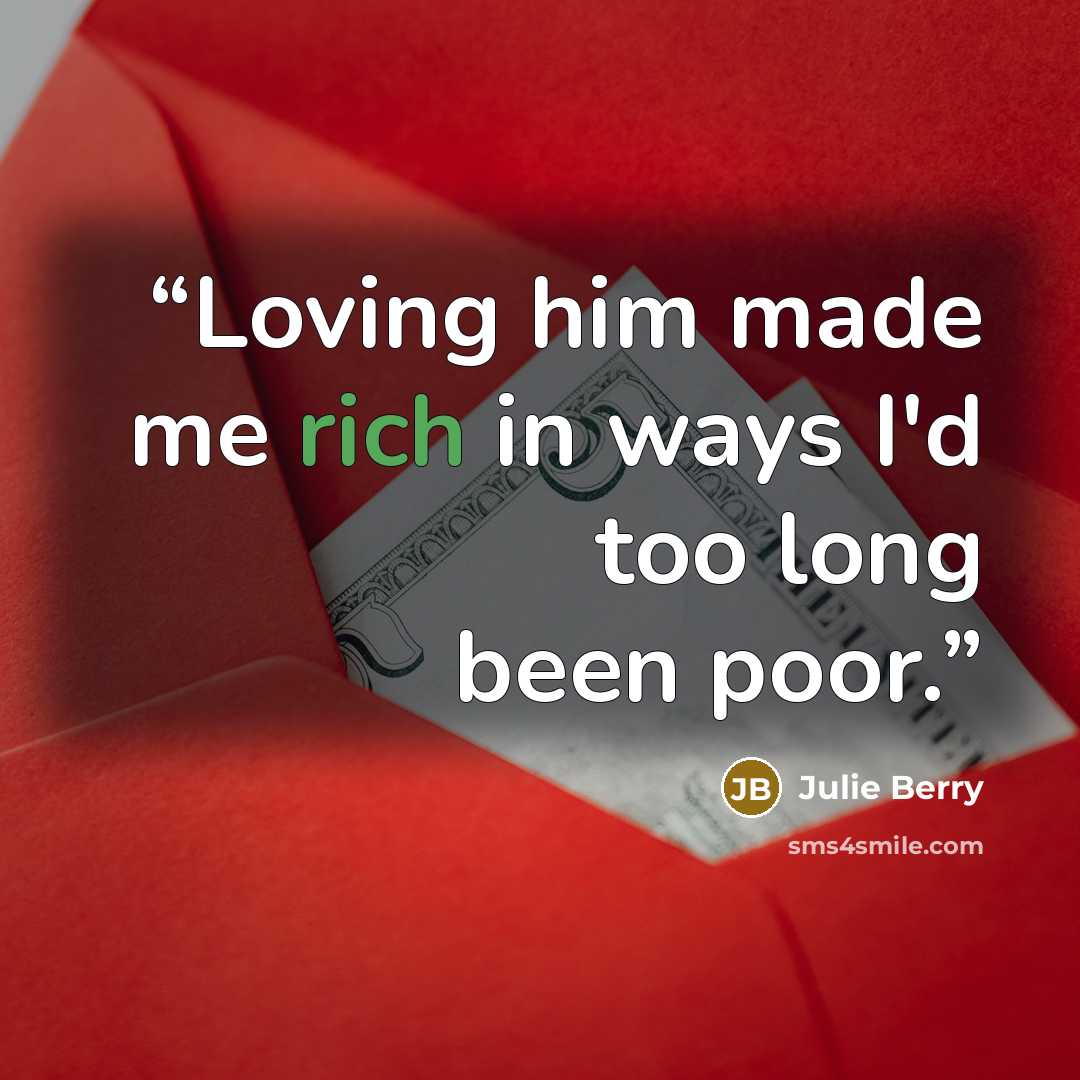 “Loving him made me rich in ways I'd too long been poor.” quote by Julie Berry