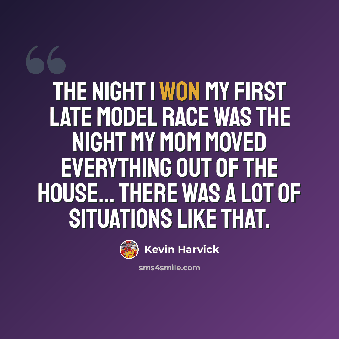 “The night I won my first Late Model race was the night my mom moved everything out of the house... There was a lot of situations like that.” quote by Kevin Harvick