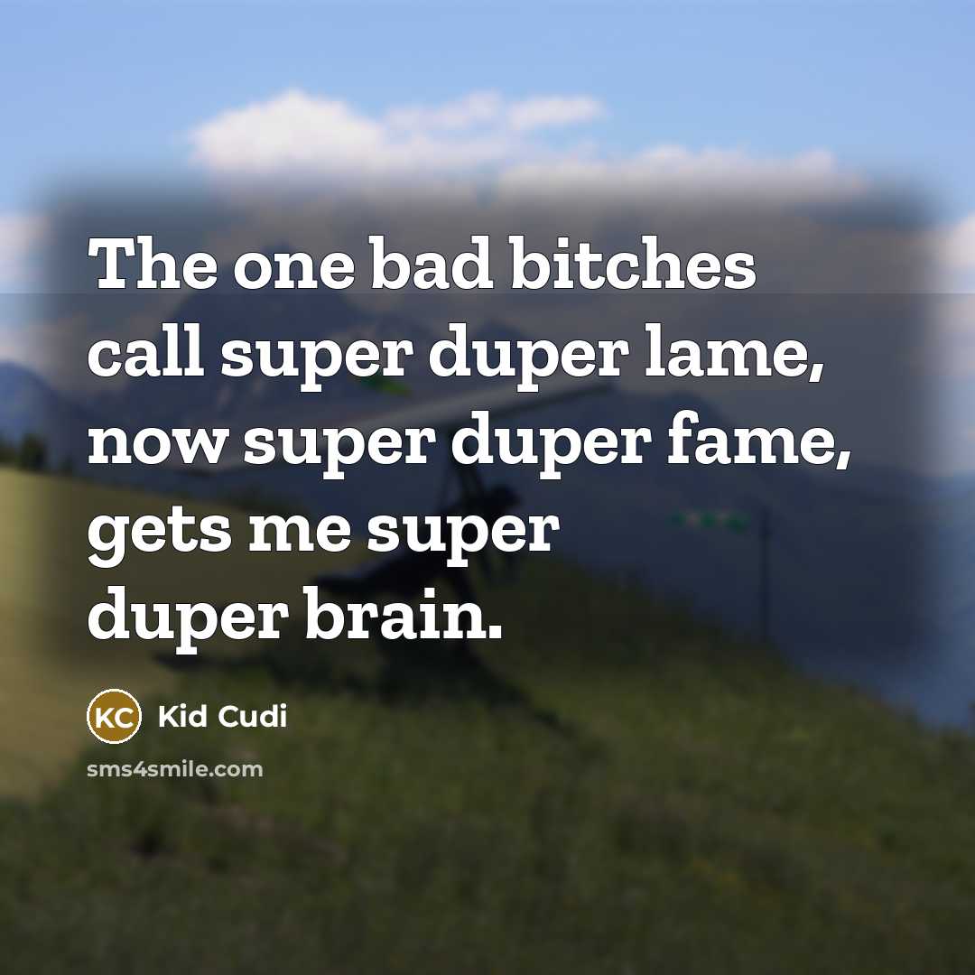 “The one bad bitches call super duper lame, now super duper fame, gets me super duper brain.” quote by Kid Cudi