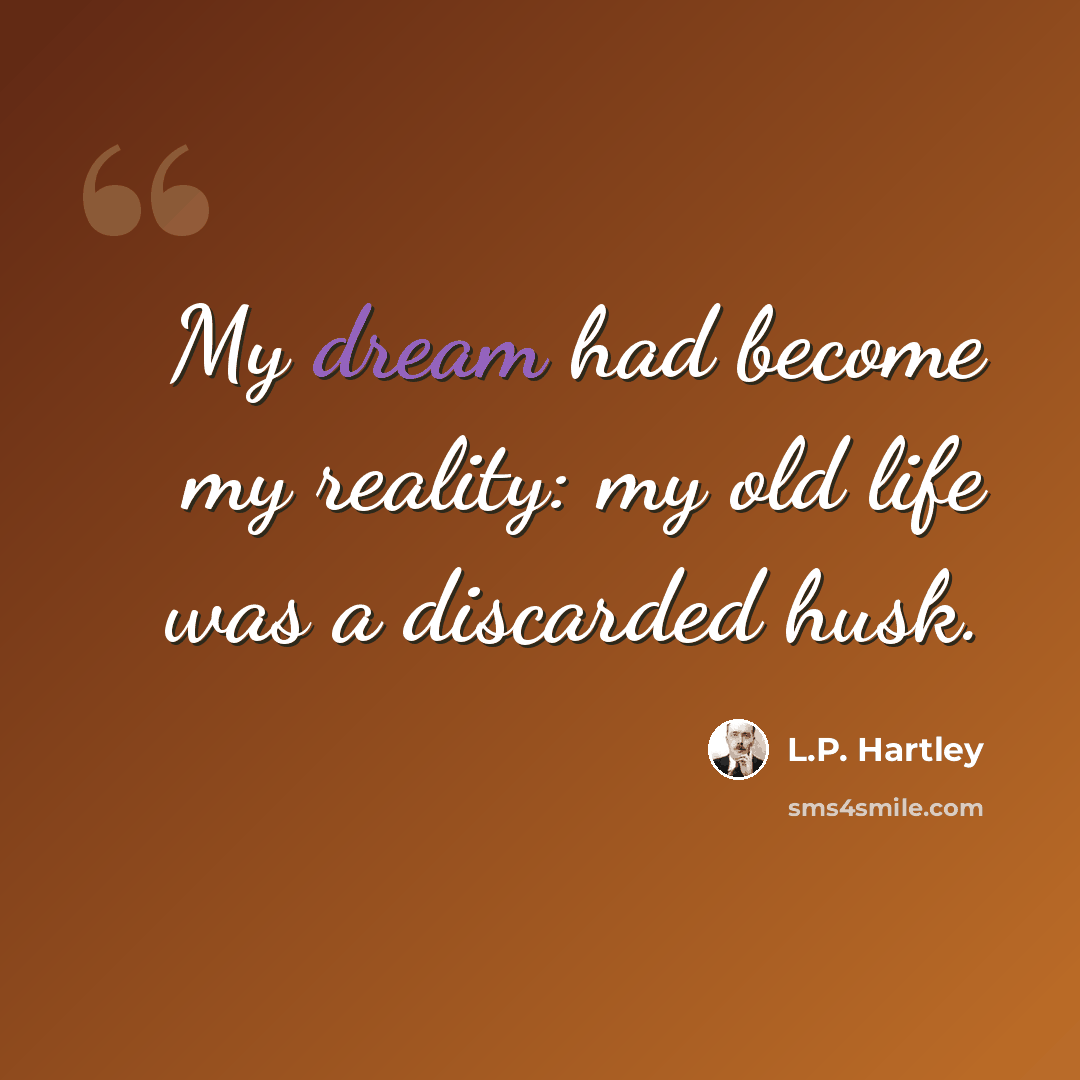 “My dream had become my reality: my old life was a discarded husk.” quote by L.P. Hartley