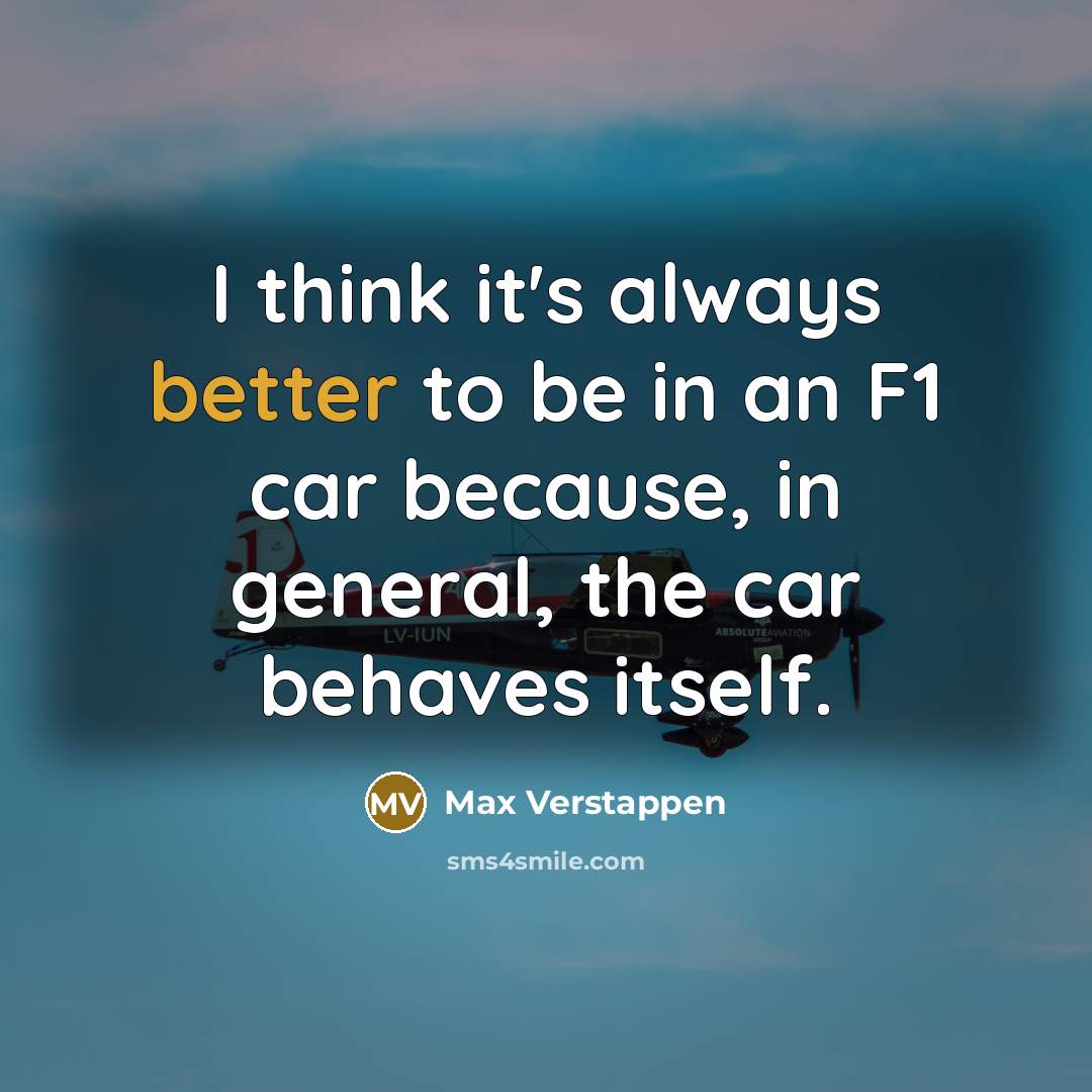 “I think it's always better to be in an F1 car because, in general, the car behaves itself.” quote by Max Verstappen