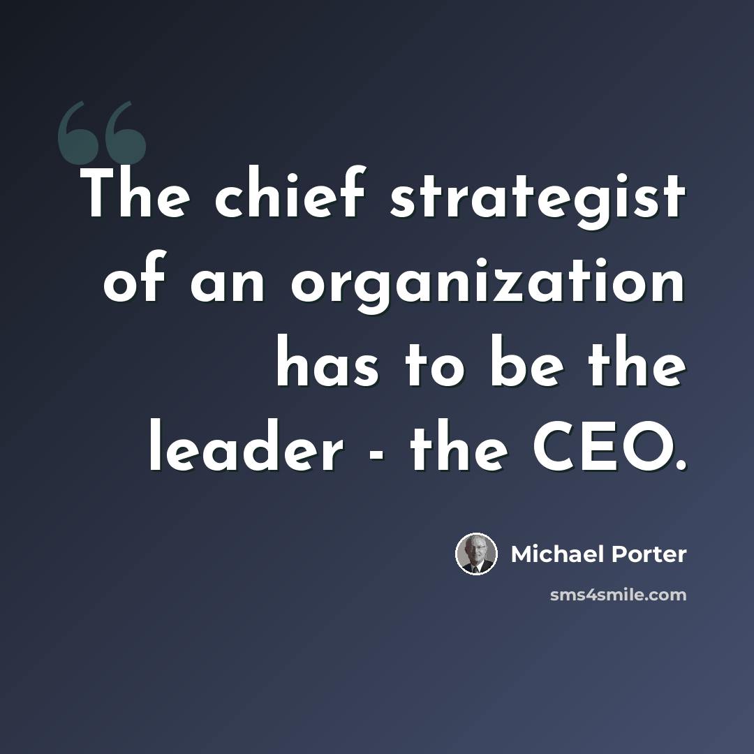“The chief strategist of an organization has to be the leader - the CEO.” quote by Michael Porter