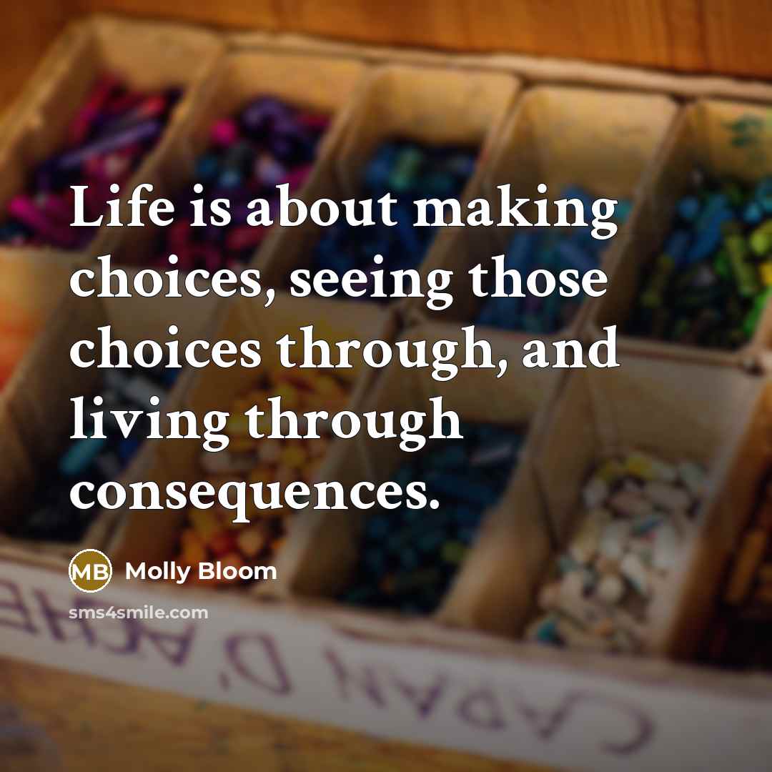 “Life is about making choices, seeing those choices through, and living through consequences.” quote by Molly Bloom