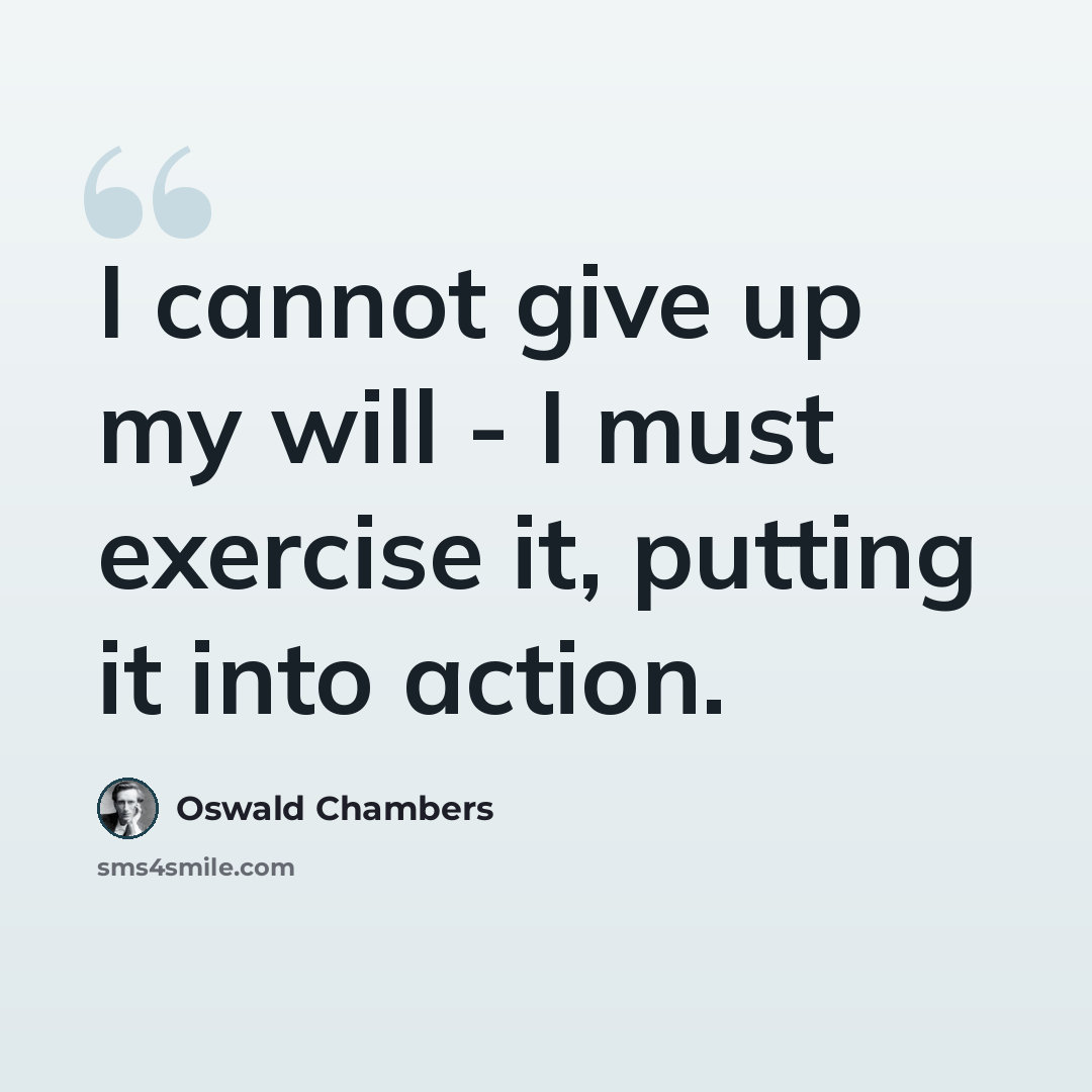“I cannot give up my will - I must exercise it, putting it into action.” quote by Oswald Chambers