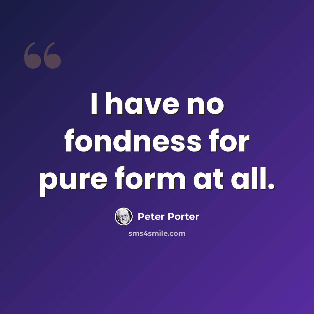 “I have no fondness for pure form at all.” quote by Peter Porter