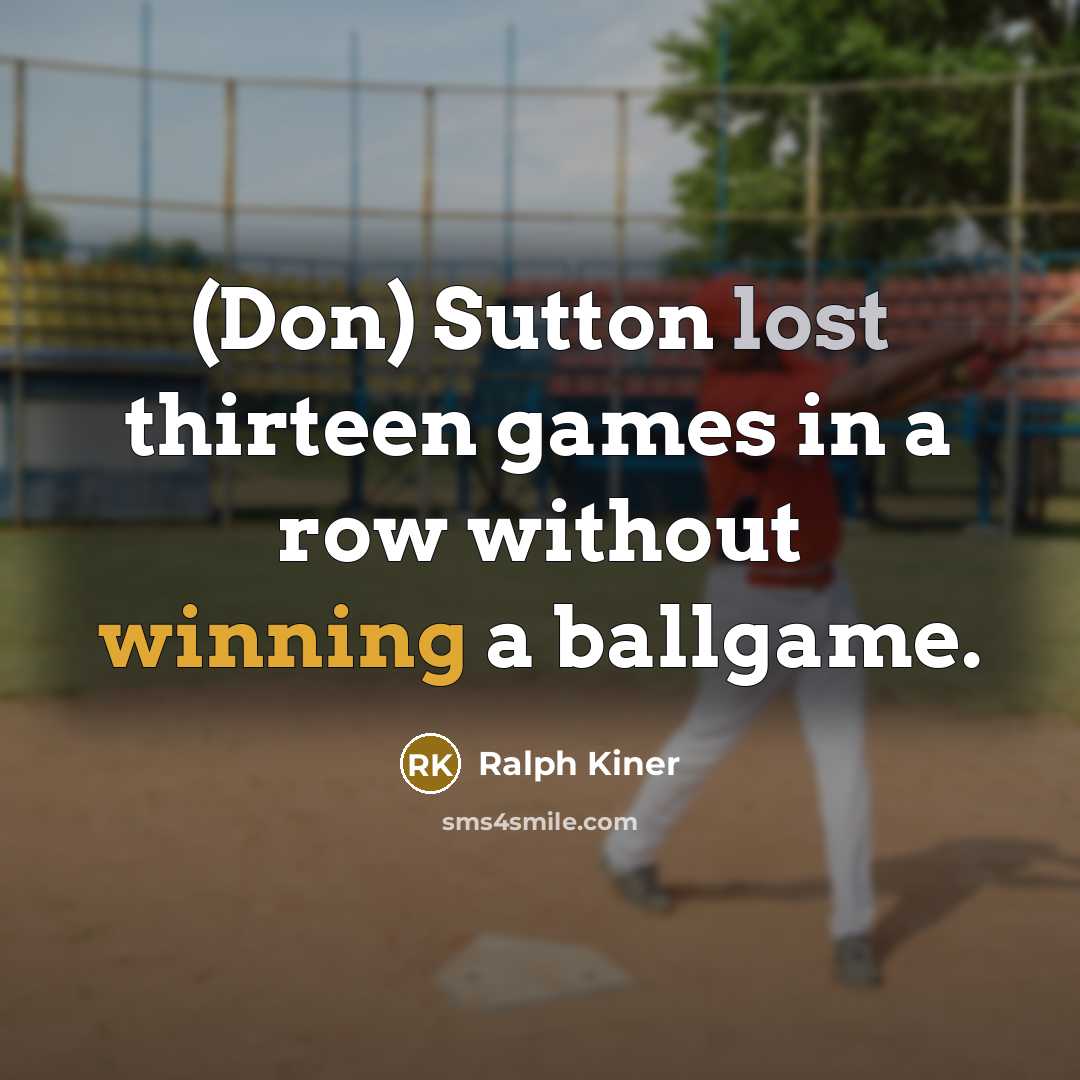 “(Don) Sutton lost thirteen games in a row without winning a ballgame.” quote by Ralph Kiner