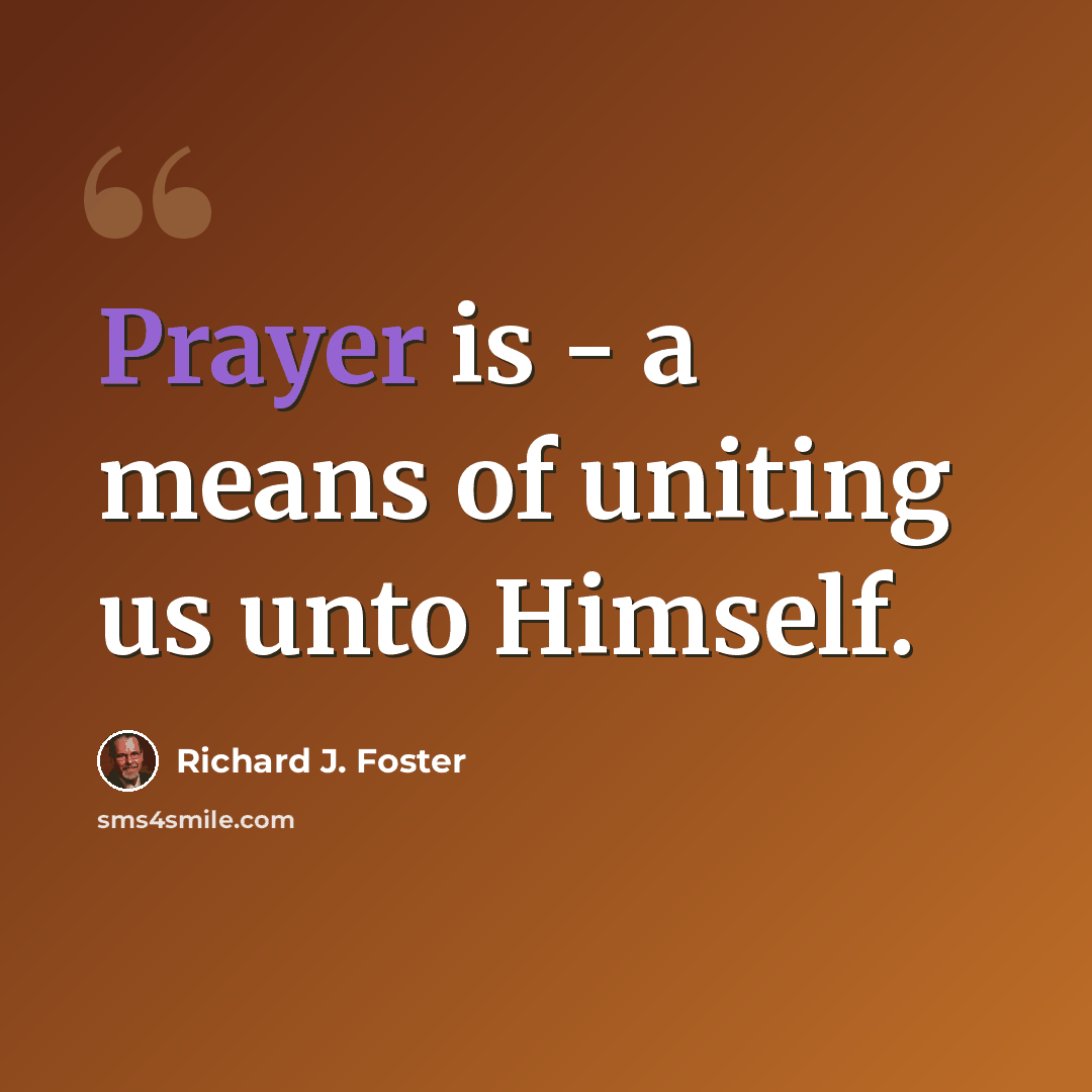 “Prayer is - a means of uniting us unto Himself.” quote by Richard J. Foster