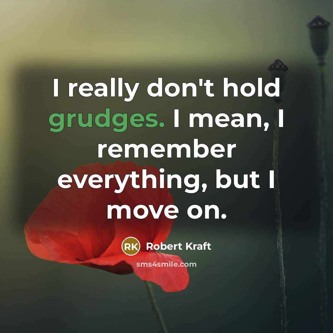 “I really don't hold grudges. I mean, I remember everything, but I move on.” quote by Robert Kraft