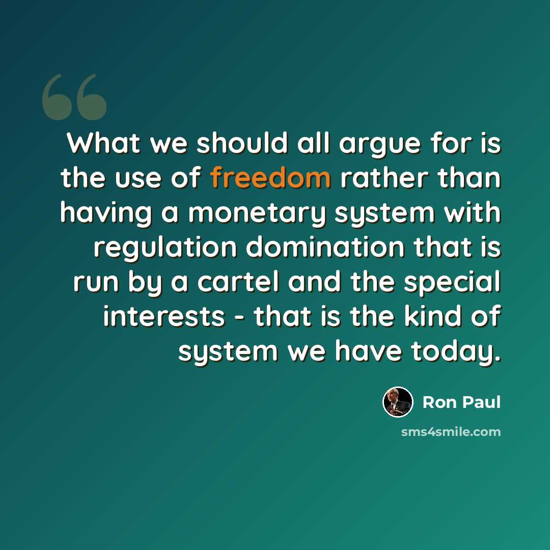 “What we should all argue for is the use of freedom rather than having a monetary system with regulation domination that is run by a cartel and the special interests - that is the kind of system we have today.” quote by Ron Paul
