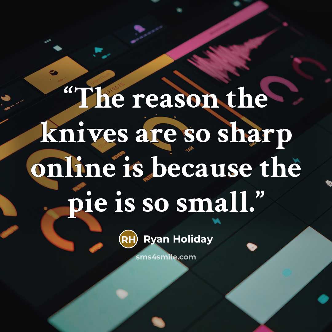 “The reason the knives are so sharp online is because the pie is so small.” quote by Ryan Holiday